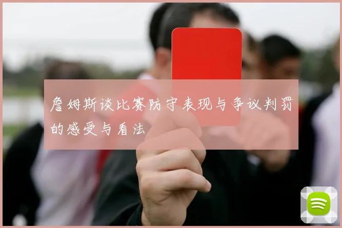 詹姆斯谈比赛防守表现与争议判罚的感受与看法
