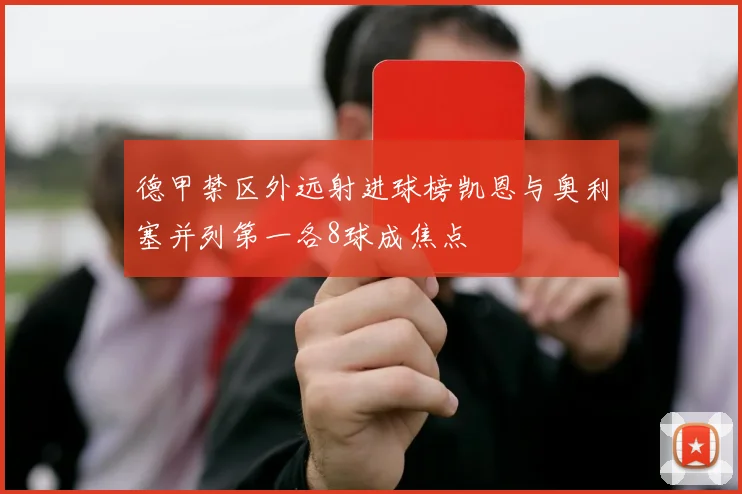 德甲禁区外远射进球榜凯恩与奥利塞并列第一各8球成焦点