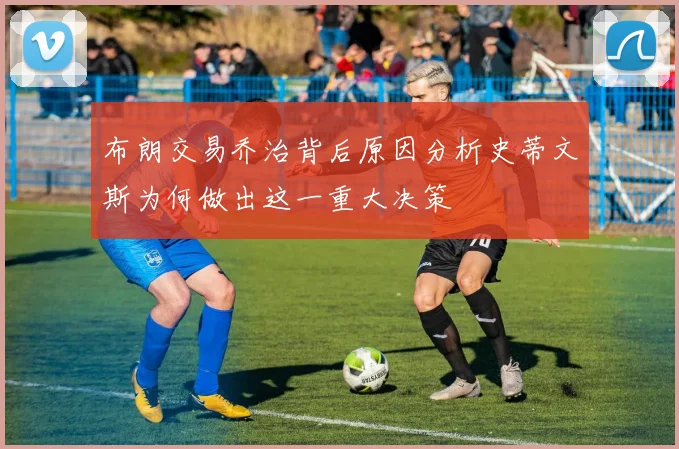 布朗交易乔治背后原因分析史蒂文斯为何做出这一重大决策