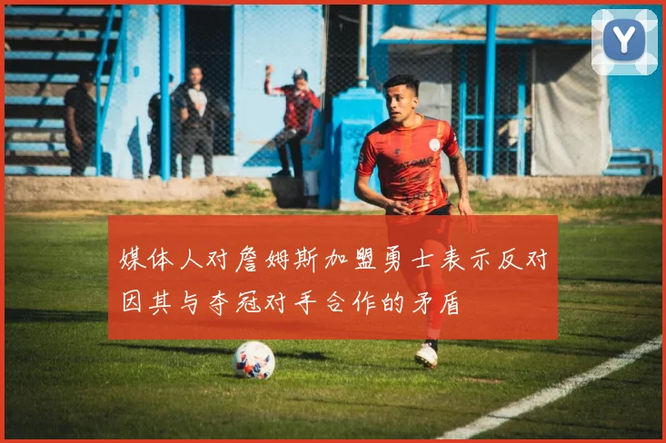 媒体人对詹姆斯加盟勇士表示反对因其与夺冠对手合作的矛盾