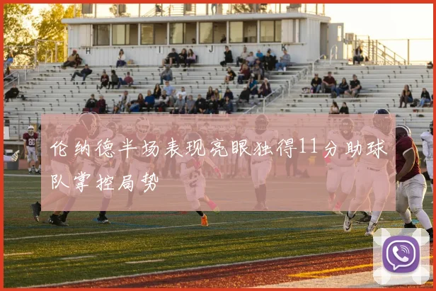 伦纳德半场表现亮眼独得11分助球队掌控局势