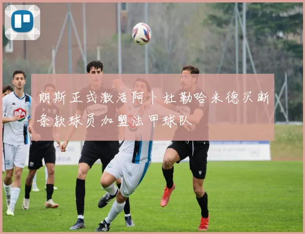 朗斯正式激活阿卜杜勒哈米德买断条款球员加盟法甲球队