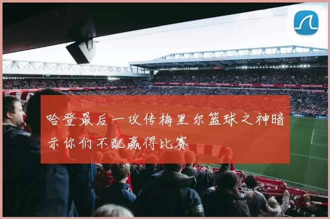 哈登最后一攻传梅里尔篮球之神暗示你们不配赢得比赛