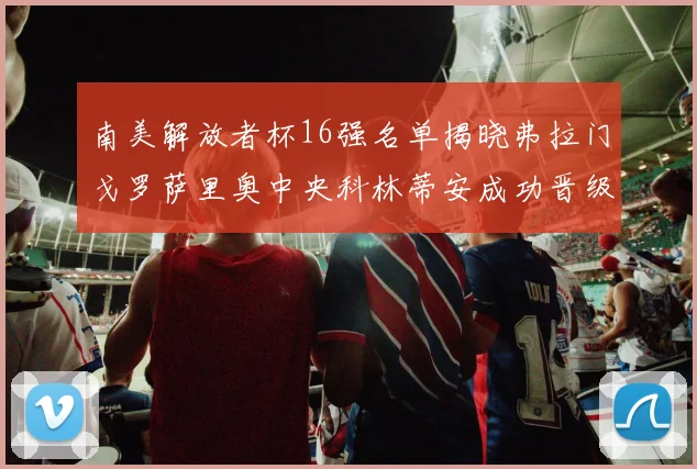 南美解放者杯16强名单揭晓弗拉门戈罗萨里奥中央科林蒂安成功晋级