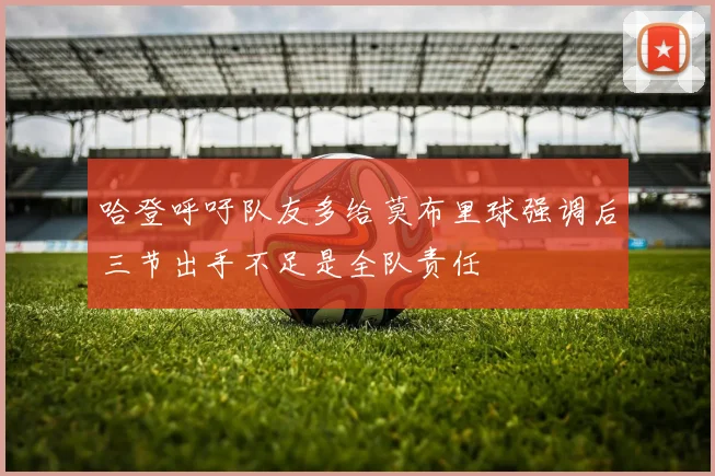 哈登呼吁队友多给莫布里球强调后三节出手不足是全队责任