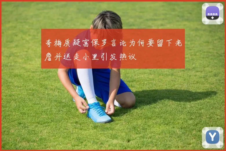 夸梅质疑富保罗言论为何要留下老詹并送走小里引发热议