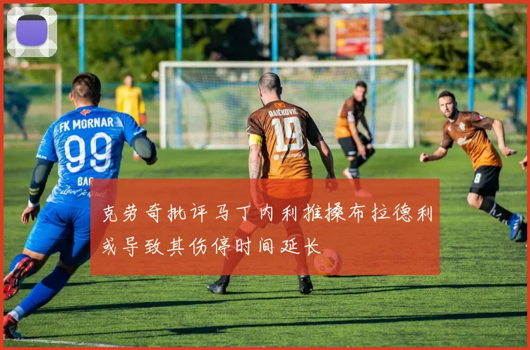 克劳奇批评马丁内利推搡布拉德利或导致其伤停时间延长