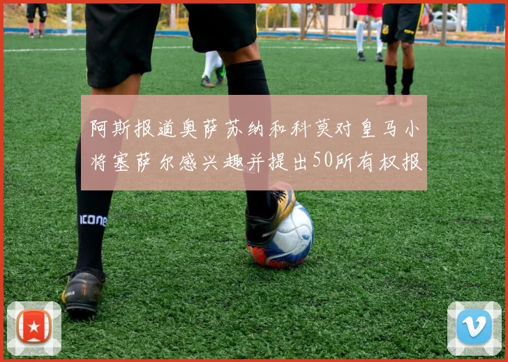 阿斯报道奥萨苏纳和科莫对皇马小将塞萨尔感兴趣并提出50所有权报价