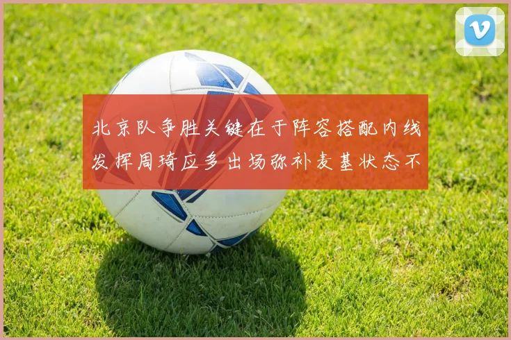 北京队争胜关键在于阵容搭配内线发挥周琦应多出场弥补麦基状态不足