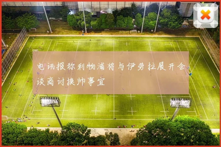 电讯报称利物浦将与伊劳拉展开会谈商讨换帅事宜