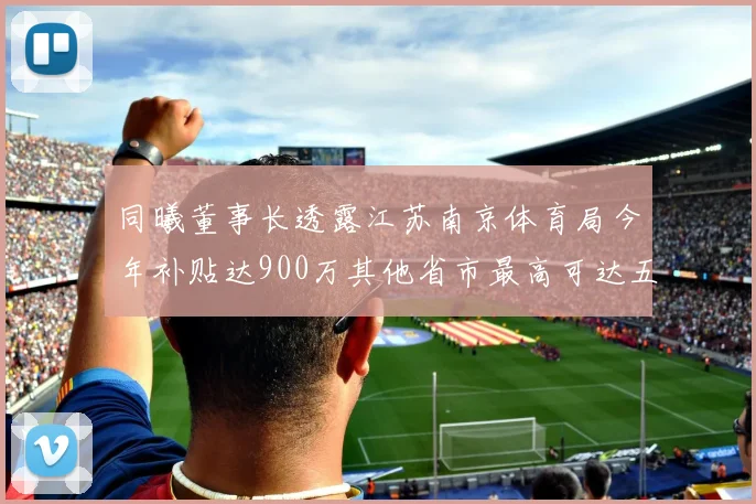 同曦董事长透露江苏南京体育局今年补贴达900万其他省市最高可达五千万